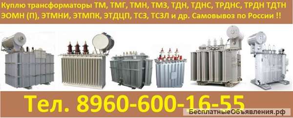 Купим трансформаторы ТМ, ТМЗ, ТМГ, ТМФ, ТМПН, ТМ-ПУ, ТДН, ТРДН, ТДНГ, ТСЗ, ТС, ОМП, ТМГСУ, ТМПНГ, ТМ