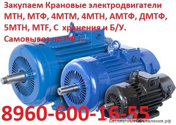 Купим Крановые Электродвигатели, МТН, ДМТФ, МТМ, МТВ, МТКН, МТКФ, МТФ, 4МТН, 4МТМ, 5МТН, MTKF, DMTKF