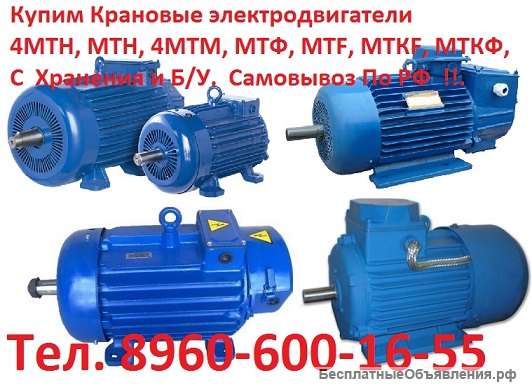 Купим Крановые электродвигатели МТКН, МТКФ, 4МТКМ, 4МТКН, АМТКФ, ДМТКФ, 5МТКН, MTKF, С хранения и Б