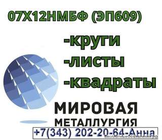 Круг ст. 07Х12НМБФ (ЭП609), лист 07Х12НМБФ (ЭП609), квадрат 07Х12НМБФ (ЭП609)