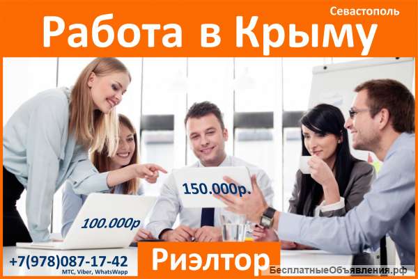 Крупная компания открыла филиал в г. Севастополе вакансия РИЭЛТОР доход 150.000 рублей в месяц