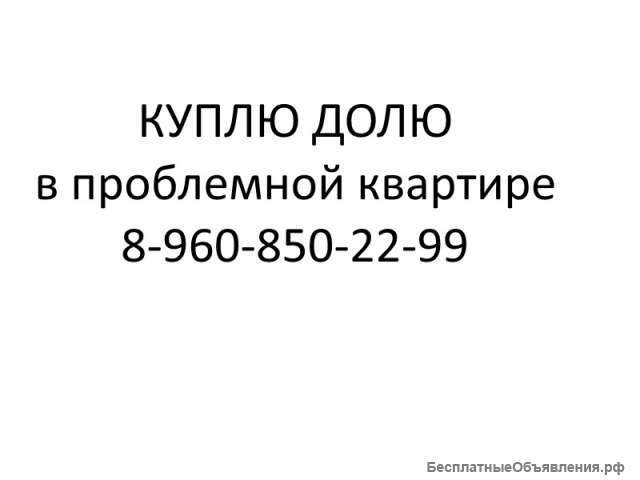 Покупаю в проблемных квартирах доли