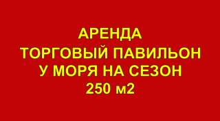 Сдается в Аренду торговый павильон у моря 250 м2 на Сезон
