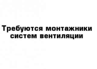 Требуется Монтажник систем вентиляции
