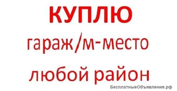 Куплю гараж, м/место в любом р-не Москвы