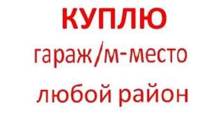 Куплю гараж, м/место в любом р-не Москвы