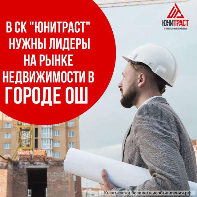 В СК Юнитраст нужны лидеры на рынке недвижимости в городе Ош
