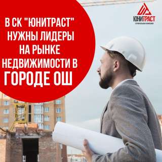 В СК Юнитраст нужны лидеры на рынке недвижимости в городе Ош