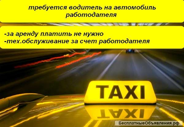 Требуется водитель такси на автомобиль работодателя