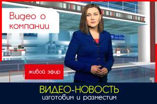 Видео о вашей компании в формате новости (сделаем и разместим)