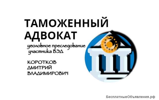 Таможенный адвокат, защита участников ВЭД