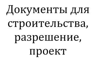 Документы для строительства, разрешение, проект