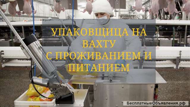 Упаковщица мяса птицы на вахту с проживанием