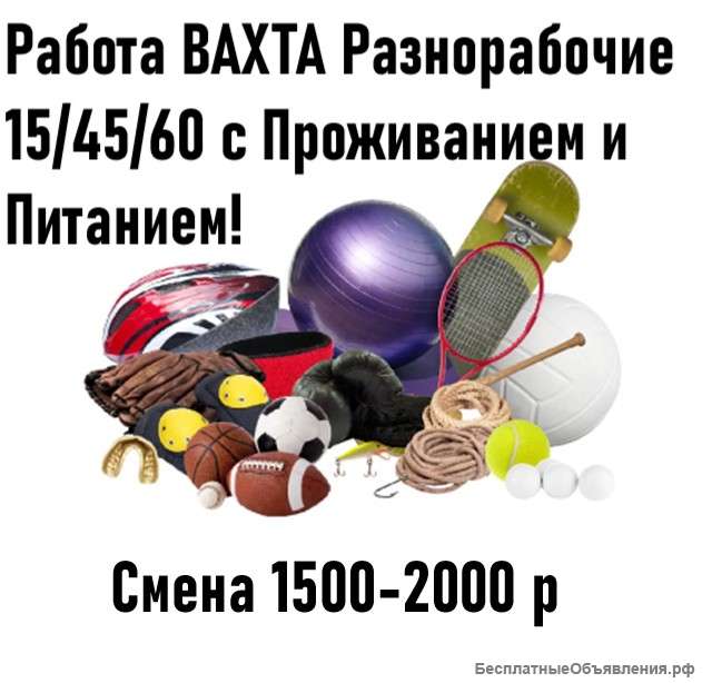 Разнорабочие (М/Ж) на Вахту 15/45/60 с Проживанием и Питанием