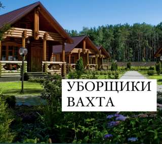Уборщики в гостиничный комплекс вахта с проживанием и питанием