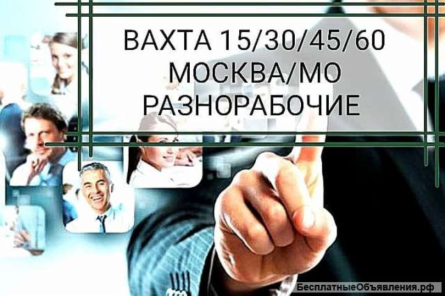 Вахта Москва-МО/ 15/30/45/60 / Проживание + Питание/ Разнорабочие