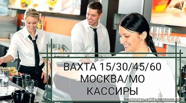Вахта Москва-МО/ 15/30/45/60 /кассиры кафе/ питание