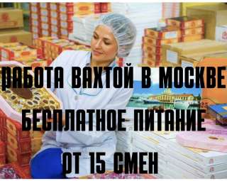 Упаковщик(ца) конфет на вахту в Москву с проживанием