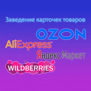 Заведение карточек на Яндекс. Маркет, Ozon, AliExpress, Wildberries