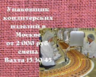 Упаковщик кондитерских изделий, вахта в Москве, от 2500 руб/смена, питание + проживание бесплатно