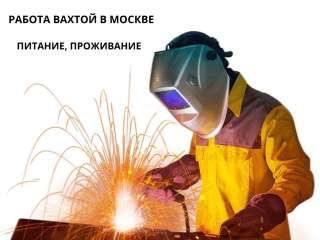 Работа вахтой в Москве с питанием и проживанием сварщики