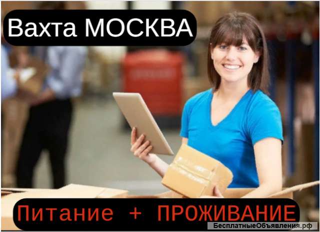 Вахта Москва упаковщики фасовщики питание + проживание
