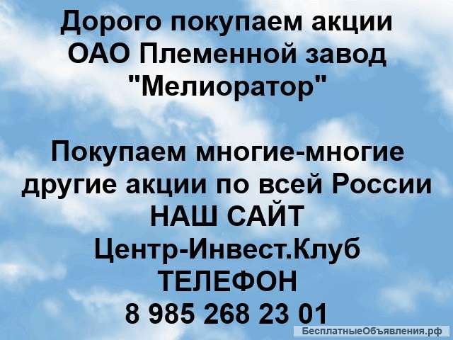 Покупаем акции ОАО Племенной завод Мелиоратор и любые другие акции по всей России