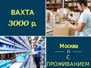 Вахта 15/30/45 в Москве с проживанием + питание