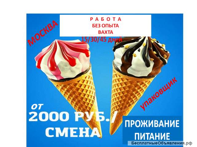 Упаковщик (ца) мороженого работа вахта 15/30/45 дней Москва проживание питание