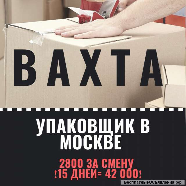 Вахта упаковщик в Москве 15/30 питание + проживание