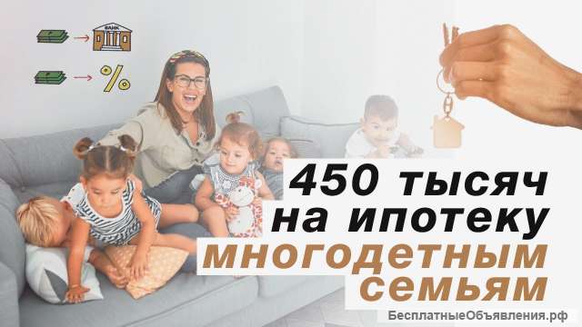 Материнский капитал до 3-х. Субсидия 450 многодетным. Ипотека