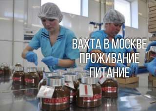 Работа вахтой в Москве. Проживание, питание.