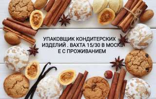 Упаковщик кондитерских товаров. Вахта 15/30 в Москве с проживанием