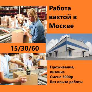 Работа вахтой упаковщик Москва 15/30/60