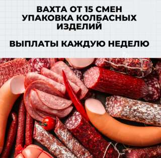 Упаковщик колбасных изделий вахта от 15 смен в Москве с проживанием и питанием