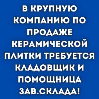 В крупную компанию керамической плитки требуется кладовщик и помощница зав.склада