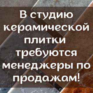 В студию керамической плитки требуются менеджеры по продажам