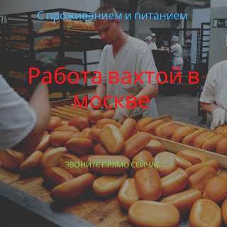 Москва вахта работа упаковщик с питанием и проживанием
