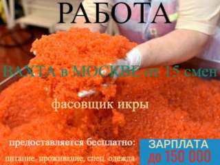 Работа фасовщик икры вахтой от 15 смен в Москве