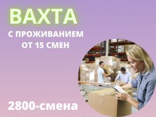 Упаковщик вахтой с проживанием в Москве от 15 смен