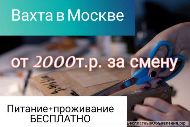 Вахта Москва/ Упаковщики(цы)/ От 15 дней/ Питание + Проживание