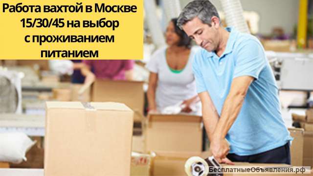 Упаковщик одежды вахта в Москве 15/30/60 бесплатное проживание