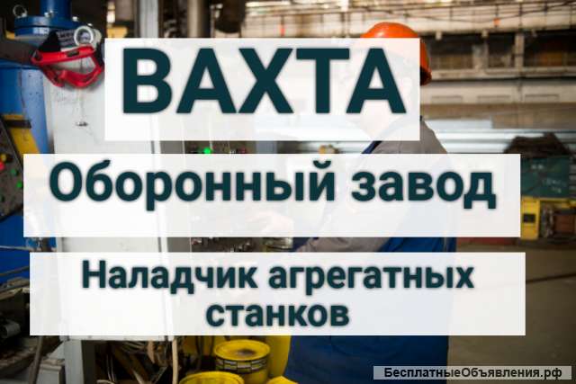 Наладчик АГРЕГАТНЫХ СТАНКОВ Вахта 60/30