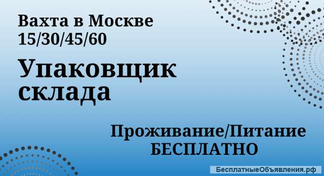Вахта от 15 смен Упаковщик на склад Москва Питание