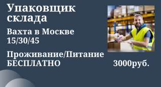 Упаковщик Вахта Москва от 2500 смена Проживание/ питание