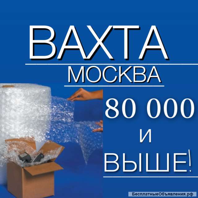 Вахта 15/30 упаковщик с проживанием в Москве