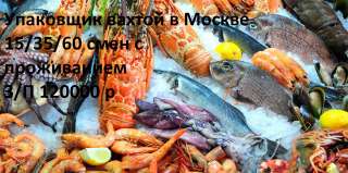 Упаковщик морепродуктов вахтой в Москве 15/30 смен с питанием и проживанием