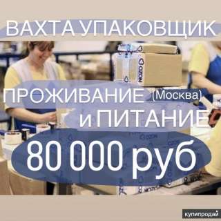 Упаковщик Вахта Москва 15/15 питание + проживание