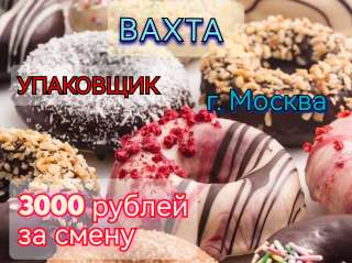 ВАХТА Упаковщик с бесплатным проживанием и питанием в г. Москва до 4 000 за смену