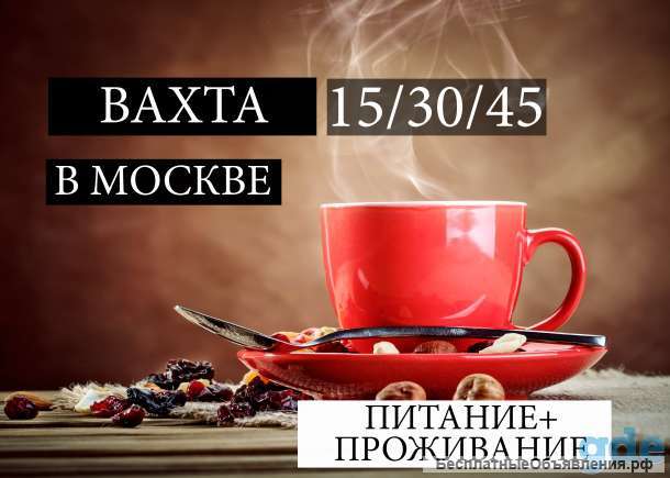 Вахта 15/30/45 Москва Питание Жильё Грузчики